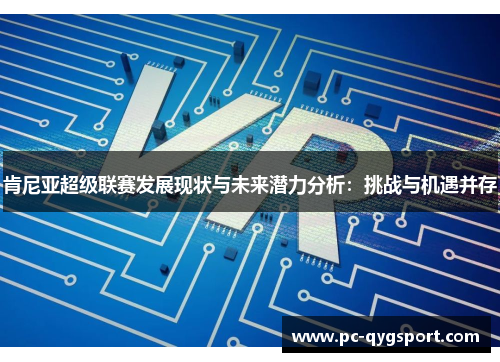 肯尼亚超级联赛发展现状与未来潜力分析：挑战与机遇并存