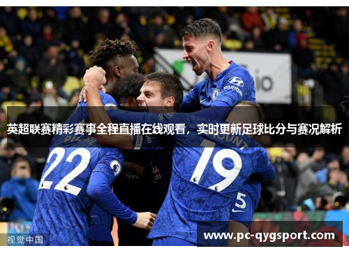 英超联赛精彩赛事全程直播在线观看，实时更新足球比分与赛况解析