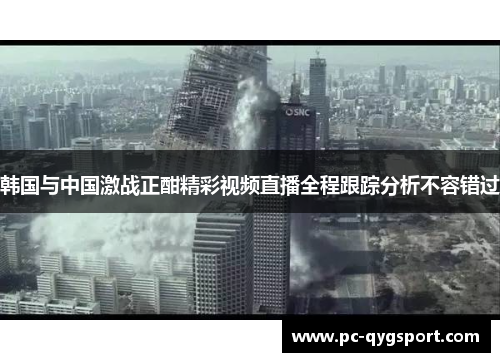 韩国与中国激战正酣精彩视频直播全程跟踪分析不容错过